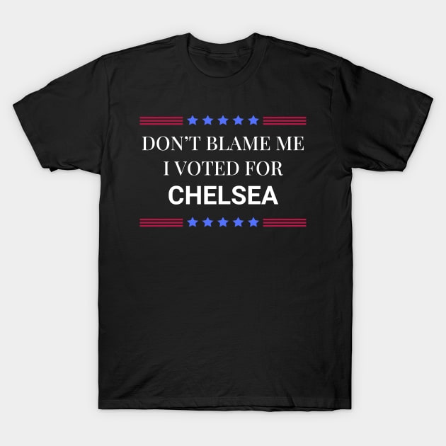 Don't Blame Me I Voted For Chelsea T-Shirt by Woodpile